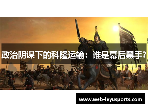 政治阴谋下的科隆运输:谁是幕后黑手?