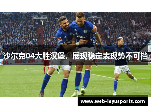 沙尔克04大胜汉堡，展现稳定表现势不可挡