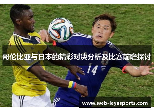 哥伦比亚与日本的精彩对决分析及比赛前瞻探讨