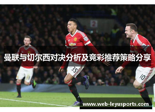 曼联与切尔西对决分析及竞彩推荐策略分享