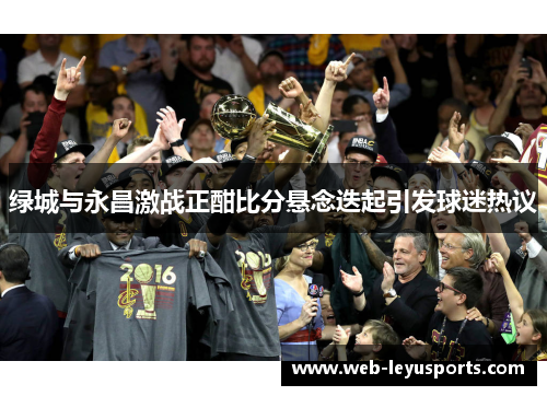 绿城与永昌激战正酣比分悬念迭起引发球迷热议